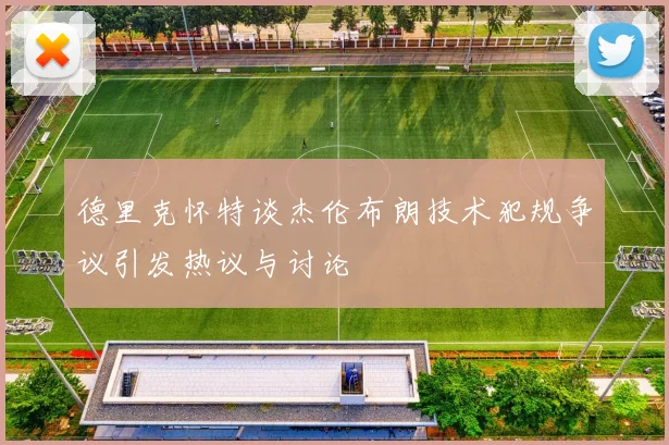 德里克怀特谈杰伦布朗技术犯规争议引发热议与讨论