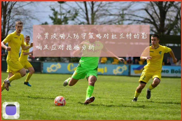 小贾谈湖人防守策略对杜兰特的影响及应对措施分析