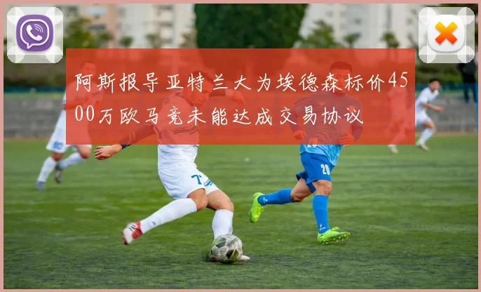 阿斯报导亚特兰大为埃德森标价4500万欧马竞未能达成交易协议