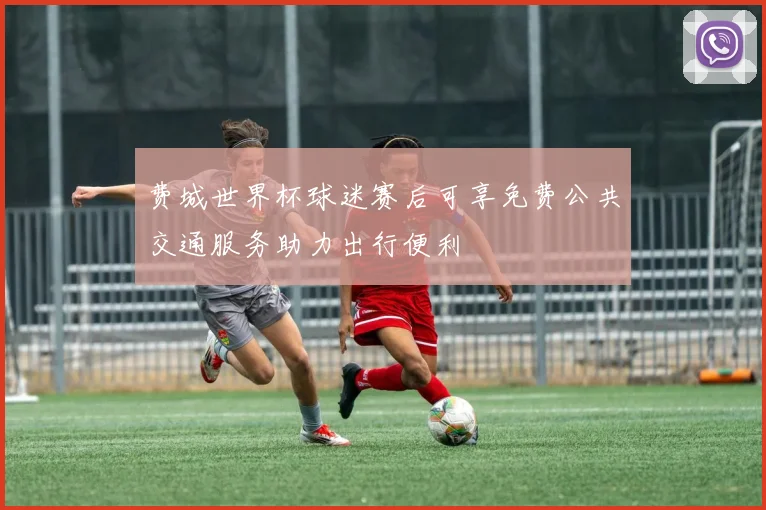 费城世界杯球迷赛后可享免费公共交通服务助力出行便利