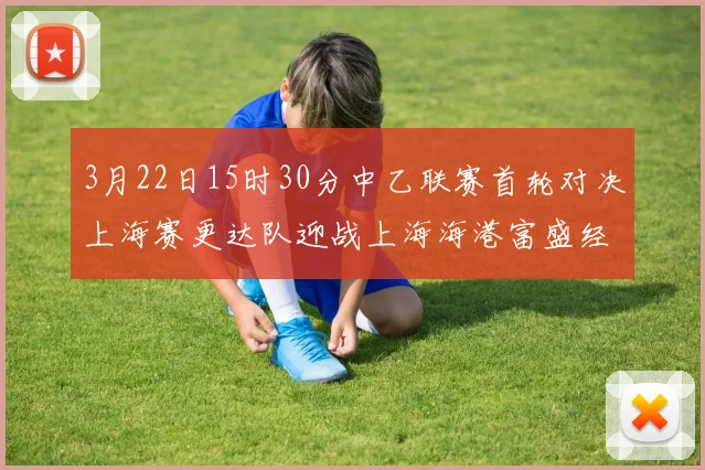 3月22日15时30分中乙联赛首轮对决上海赛更达队迎战上海海港富盛经开队
