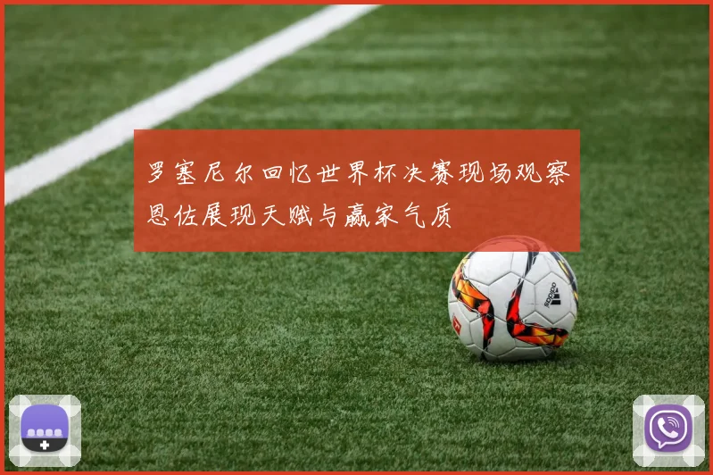 罗塞尼尔回忆世界杯决赛现场观察恩佐展现天赋与赢家气质