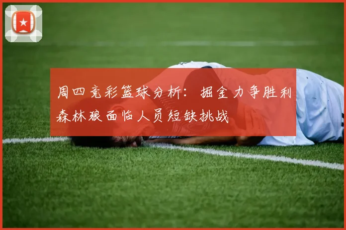 周四竞彩篮球分析：掘金力争胜利森林狼面临人员短缺挑战
