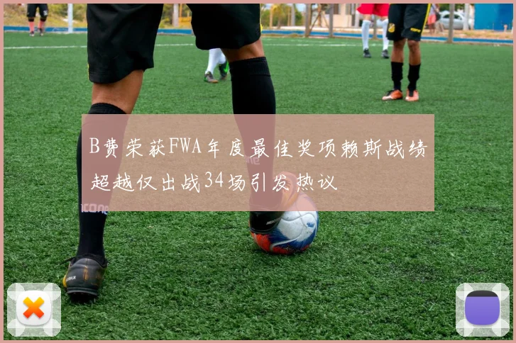 B费荣获FWA年度最佳奖项赖斯战绩超越仅出战34场引发热议