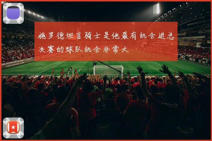 施罗德坦言骑士是他最有机会进总决赛的球队机会非常大