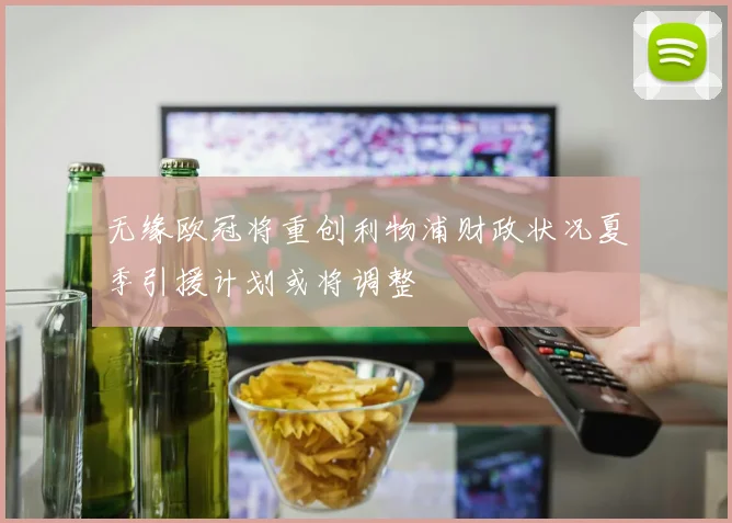 无缘欧冠将重创利物浦财政状况夏季引援计划或将调整