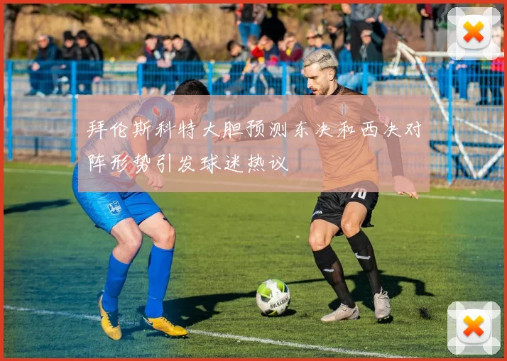 拜伦斯科特大胆预测东决和西决对阵形势引发球迷热议