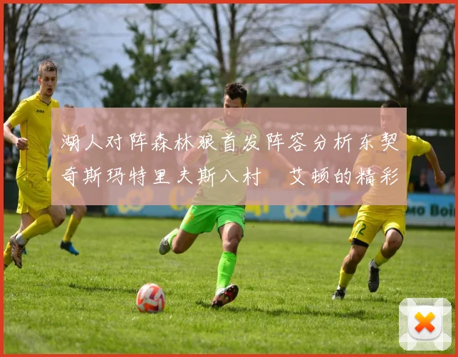 湖人对阵森林狼首发阵容分析东契奇斯玛特里夫斯八村塁艾顿的精彩表现
