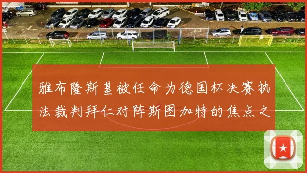 雅布隆斯基被任命为德国杯决赛执法裁判拜仁对阵斯图加特的焦点之战即将来临