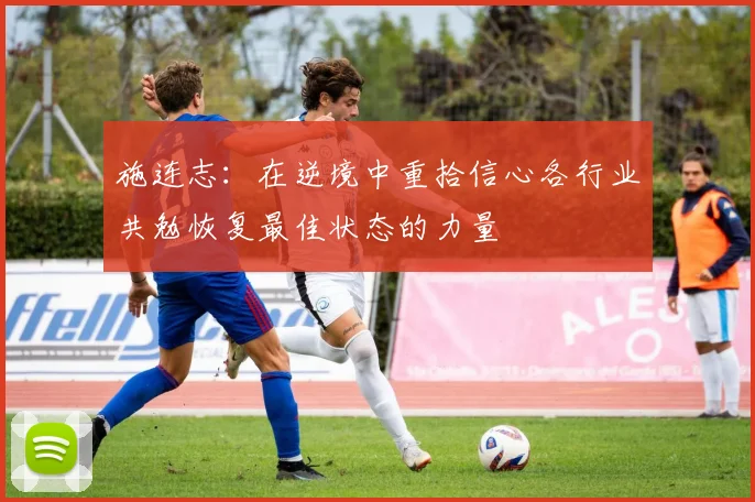 施连志：在逆境中重拾信心各行业共勉恢复最佳状态的力量