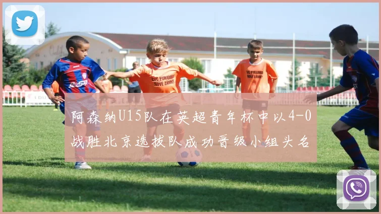 阿森纳U15队在英超青年杯中以4-0战胜北京选拔队成功晋级小组头名