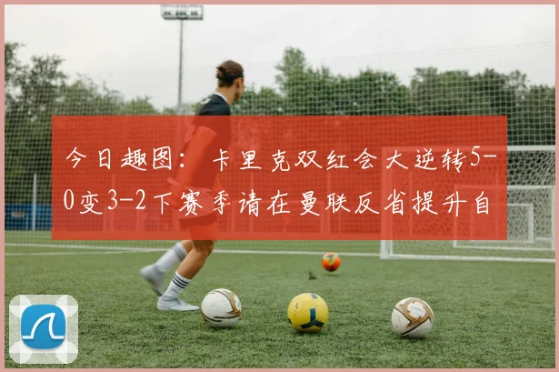 今日趣图：卡里克双红会大逆转5-0变3-2下赛季请在曼联反省提升自己