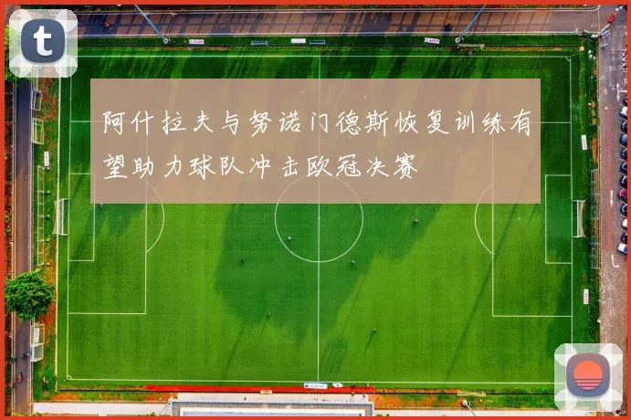 阿什拉夫与努诺门德斯恢复训练有望助力球队冲击欧冠决赛