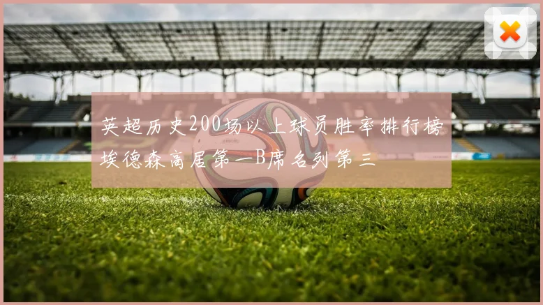 英超历史200场以上球员胜率排行榜埃德森高居第一B席名列第三