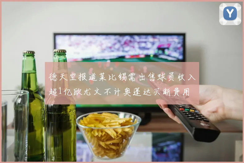 德天空报道莱比锡需出售球员收入超1亿欧尤文不计奥蓬达买断费用