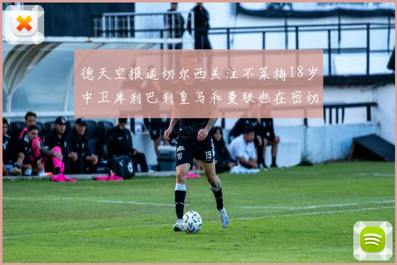 德天空报道切尔西关注不莱梅18岁中卫库利巴利皇马和曼联也在密切留意